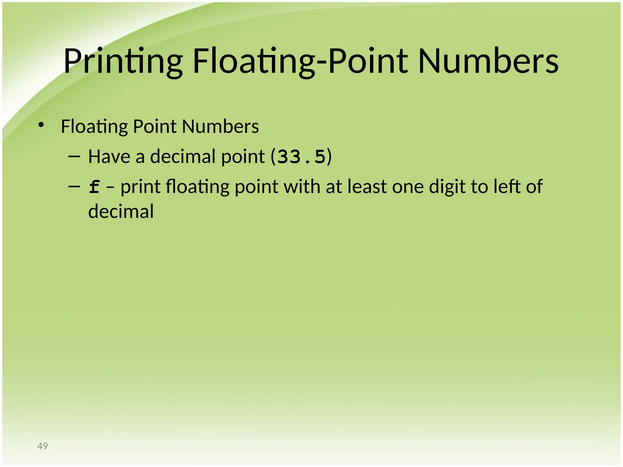 49
Printing Floating-Point Numbers
• Floating Point Numbers
– Have a decimal point (33.5)
– f – print floating point with at least one digit to left of
decimal
 