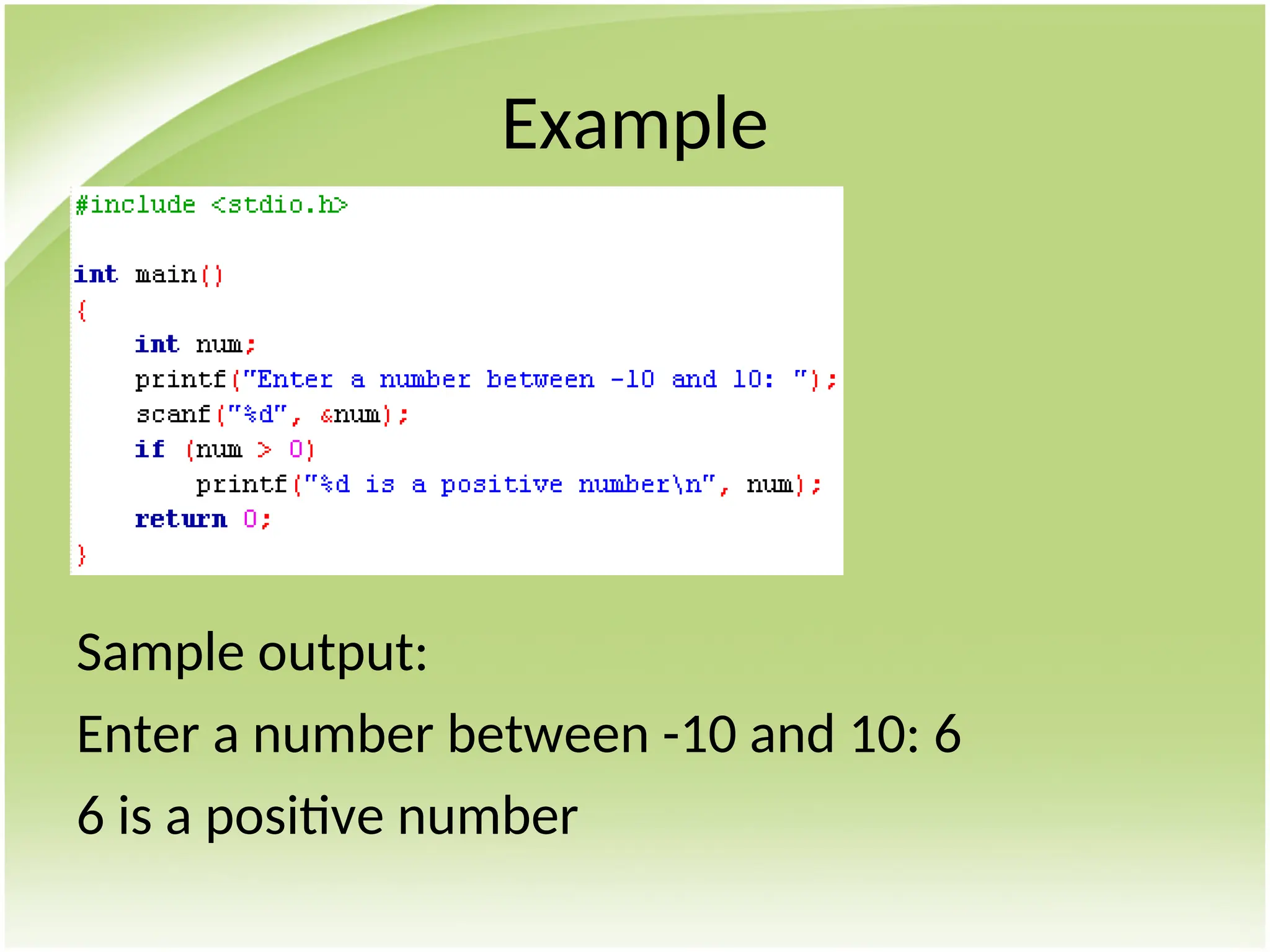 Example
Sample output:
Enter a number between -10 and 10: 6
6 is a positive number
 