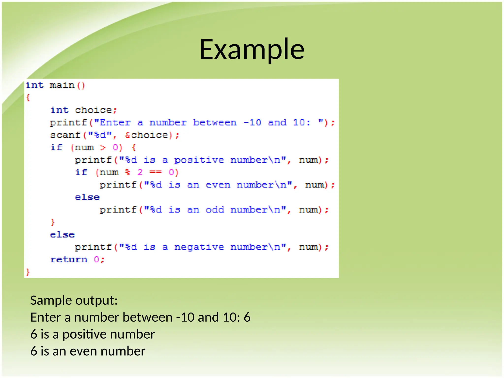 Example
Sample output:
Enter a number between -10 and 10: 6
6 is a positive number
6 is an even number
 