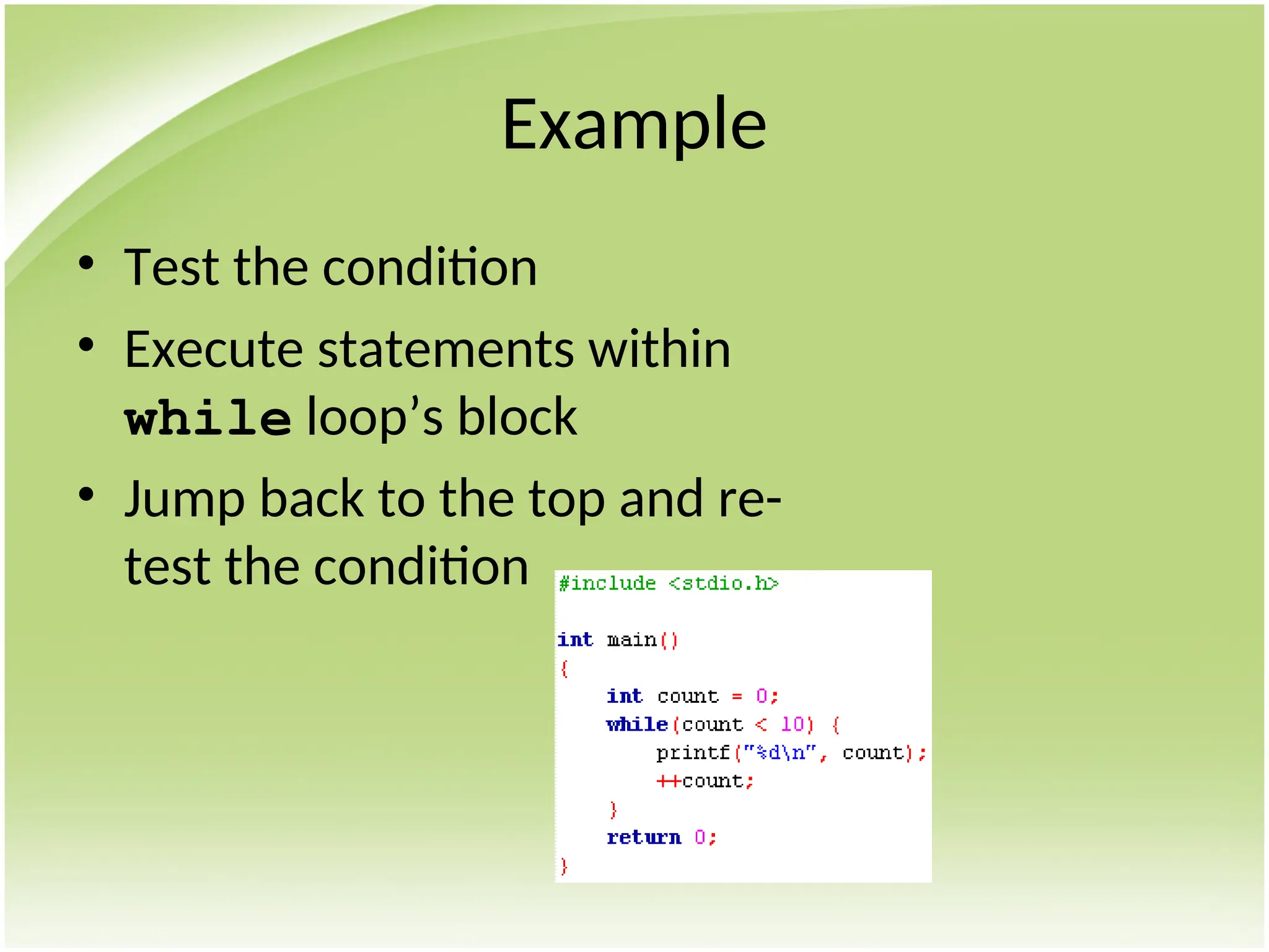Example
• Test the condition
• Execute statements within
while loop’s block
• Jump back to the top and re-
test the condition
 