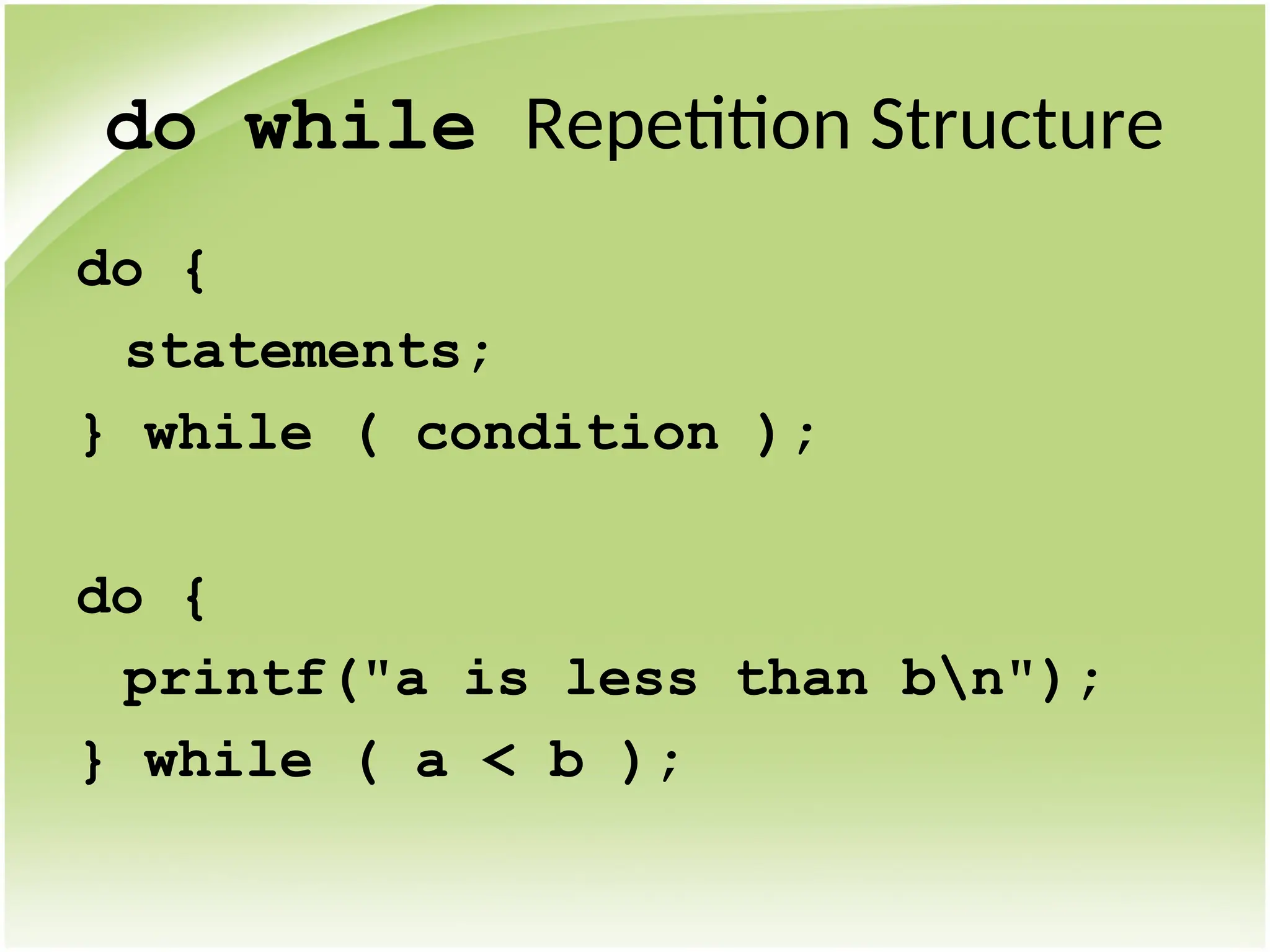 do while Repetition Structure
do {
statements;
} while ( condition );
do {
printf("a is less than bn");
} while ( a < b );
 