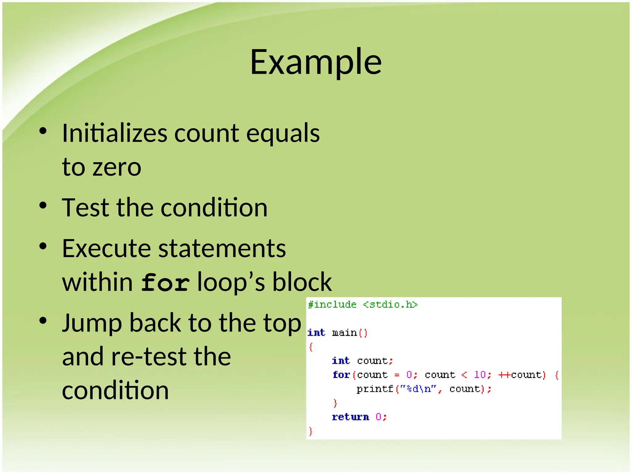 Example
• Initializes count equals
to zero
• Test the condition
• Execute statements
within for loop’s block
• Jump back to the top
and re-test the
condition
 