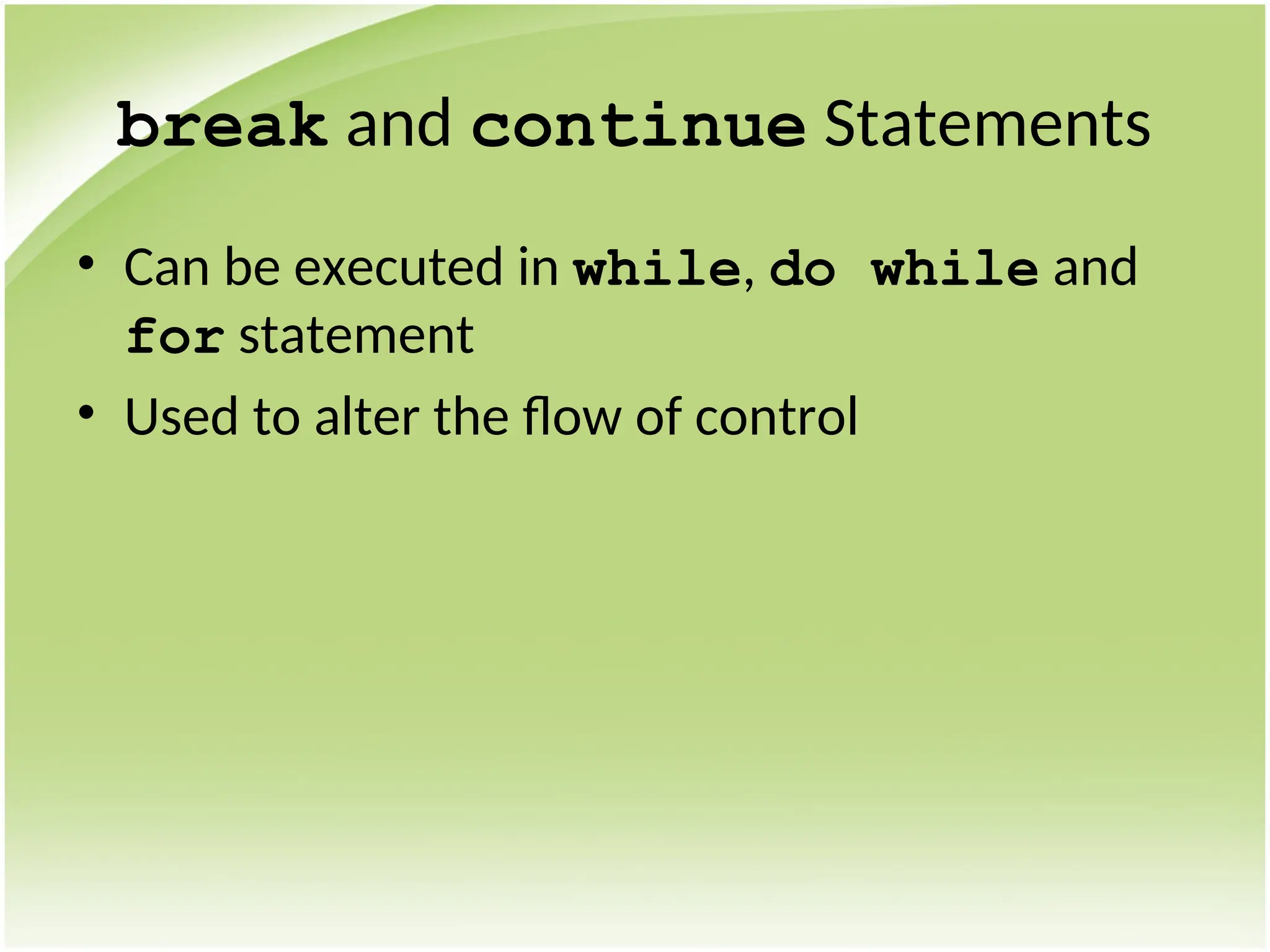 break and continue Statements
• Can be executed in while, do while and
for statement
• Used to alter the flow of control
 