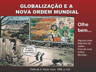 GLOBALIZAÇÃO E AGLOBALIZAÇÃO E A
NOVA ORDEM MUNDIALNOVA ORDEM MUNDIAL
Alguma coisa
Está fora da
ordem
Fora da nova
ordem
Mundial...
Olhe
bem...
Folha de S. Paulo. 6 jun. 1999. p. A-2.
 