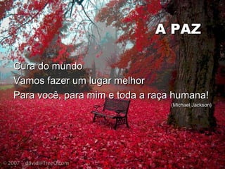 A PAZA PAZ
Cura do mundoCura do mundo
Vamos fazer um lugar melhorVamos fazer um lugar melhor
Para você, para mim e toda a raça humana!Para você, para mim e toda a raça humana!
(Michael Jackson)(Michael Jackson)
 