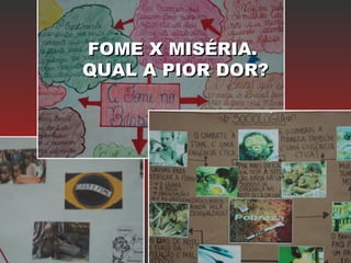 FOME X MISÉRIA.FOME X MISÉRIA.
QUAL A PIOR DOR?QUAL A PIOR DOR?
 