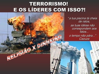 TERRORISMO!TERRORISMO!
E OS LÍDERES COM ISSO?!E OS LÍDERES COM ISSO?!
““a tua piscina tá cheiaa tua piscina tá cheia
de ratos,de ratos,
as tuas idéias nãoas tuas idéias não
correspondem aoscorrespondem aos
fatos...fatos...
o tempo não pára...”o tempo não pára...”
CazuzaCazuza
 