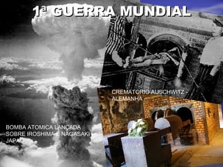 1ª GUERRA MUNDIAL1ª GUERRA MUNDIAL
CREMATORIO AUSCHWITZ -
ALEMANHA
BOMBA ATOMICA LANÇADA
SOBRE IROSHIMA E NAGASAKI -
JAPAO
 