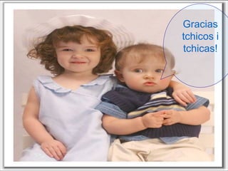 Gracias
tchicos i
tchicas!
 