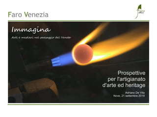 ,,
Faro Venezia
Prospettive
per l'artigianato
d'arte ed heritage
Adriano De Vita
Nove, 21 settembre 2019
Immagina
Arti e mestieri nel paesaggio del Veneto
 