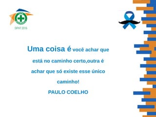Uma coisa é você achar que
está no caminho certo,outra é
achar que só existe esse único
caminho!
PAULO COELHO
 