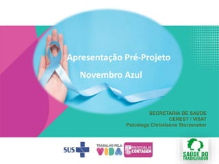 SECRETARIA DE SAÚDE
CEREST / VISAT
Psicóloga Christianne Sturzeneker
Apresentação Pré-Projeto
Novembro Azul
 