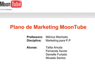 Plano de Marketing MoonTube Professora: Mônica Machado Disciplina:   Marketing para P.P Alunas: Talita Arruda Fernanda Xavier Danielle Furtado Micaela Santos 