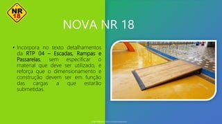 NOVA NR 18
• Incorpora no texto detalhamentos
da RTP 04 – Escadas, Rampas e
Passarelas, sem especificar o
material que deve ser utilizado, e
reforça que o dimensionamento e
construção devem ser em função
das cargas a que estarão
submetidas.
© SST TITÃS2022. Todos os Direitos Reservados
 