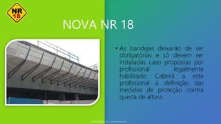 NOVA NR 18
• As bandejas deixarão de ser
obrigatórias e só devem ser
instaladas caso propostas por
profissional legalmente
habilitado. Caberá a este
profissional a definição das
medidas de proteção contra
queda de altura.
© SST TITÃS2022. Todos os Direitos Reservados
 