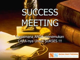 SUCCESS
MEETING
Bagaimana ANDA menemukan
CARA-nya Untuk SUKSES !!!
 