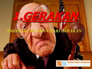 1.GERAKAN
EMOSI DICIPTAKAN DARI GERAKAN
 