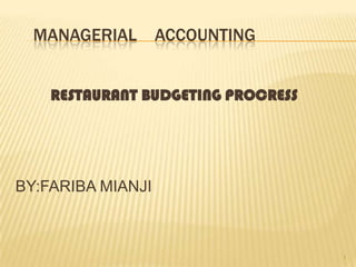 MANAGERIAL       ACCOUNTING


    RESTAURANT BUDGETING PROCRESS




BY:FARIBA MIANJI



                                    1
 