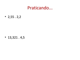 Praticando... 2,55 . 2,2  13,321 . 4,5 
