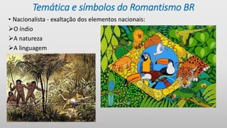 Temática e símbolos do Romantismo BR
• Nacionalista - exaltação dos elementos nacionais:
O índio
A natureza
A linguagem
 