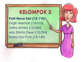 Putri Nova Sari (13-110)
Gigih Mentari (13-010)
Zelita Almira (13-060)
Alia Shinta Dewi (13-094)
Kishia Dwi Putri (13-140)
 