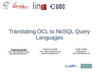 Translating OCL to NoSQL Query
Languages
Jordi Cabot
ICREA-UOC
jordi.cabot@icrea.cat
Gwendal Daniel
Inria - Mines Nantes & Lina
gwendal.daniel@inria.fr
Gerson Sunyé
Inria - Mines Nantes & Lina
gerson.sunye@inria.fr
 
