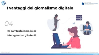 I vantaggi del giornalismo digitale
04
Ha cambiato il modo di
interagire con gli utenti
 