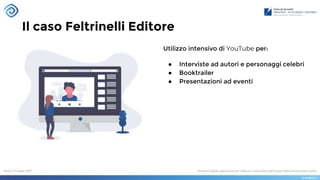 Il caso Feltrinelli Editore
Utilizzo intensivo di YouTube per:
● Interviste ad autori e personaggi celebri
● Booktrailer
● Presentazioni ad eventi
 