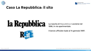 Caso La Repubblica: il sito
La nascita di Repubblica.it avviene nel
1996, in via sperimentale.
Il lancio ufficiale risale al 14 gennaio 1997.
 