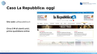 Caso La Repubblica: oggi
Sito web LaRepubblica.it
Circa 3 M di utenti unici,
primo quotidiano online
 