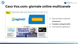 Caso Vox.com: giornale online multicanale
● Sito di notizie e opinioni
americano
● Fondato nell'aprile 2014
● Giornalismo esplicativo
 