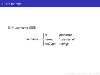 user name




  其中 username 谓词:
                      
                      is,
                                 predicate
            username = name,      "username"
                      
                      
                       objType,   "string"




                                     .   .     .   .   .   .
 