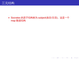 三元结构



  ▶   Socrates 的原子结构称为 subject(条目/主语)。这是一个
      map 数据结构




                              .   .   .   .   .   .
 
