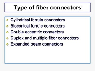 Type of fiber connectors
 Cylindrical ferrule connectors
 Bioconical ferrule connectors
 Double eccentric connectors
 ...