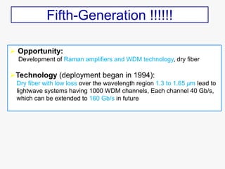 Fifth-Generation !!!!!!
 Opportunity:
Development of Raman amplifiers and WDM technology, dry fiber
Technology (deployme...