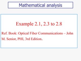 Example 2.1, 2.3 to 2.8
Ref. Book: Optical Fiber Communications – John
M. Senior, PHI, 3rd Edition.
Mathematical analysis
 