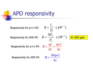 APD responsivity
hc
e
hf
e
R





)
( 1
0

 AW
P
I
R
p
Responsivity for p-i-n PD
Responsivity for APD PD )
( 1
0

 AW
P
MI
R
p
M: APD gain
Responsivity for p-i-n PD
hc
e
M
R



Responsivity for APD PD
 