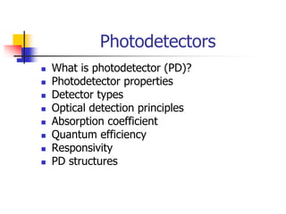 Photodetectors
 What is photodetector (PD)?
 Photodetector properties
 Detector types
 Optical detection principles
 Absorption coefficient
 Quantum efficiency
 Responsivity
 PD structures
 
