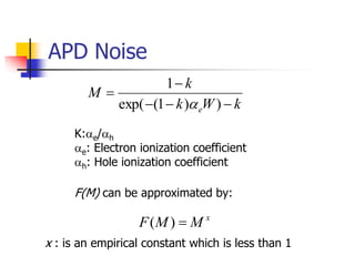 APD Noise
k
W
k
k
M
e 




)
)
1
(
exp(
1

x : is an empirical constant which is less than 1
F(M) can be approximated by:
K:e/h
e: Electron ionization coefficient
h: Hole ionization coefficient
x
M
M
F 
)
(
 