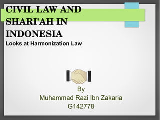 CIVIL LAW AND 
SHARI'AH IN 
INDONESIA
Looks at Harmonization Law
By
Muhammad Razi Ibn Zakaria
G142778
 