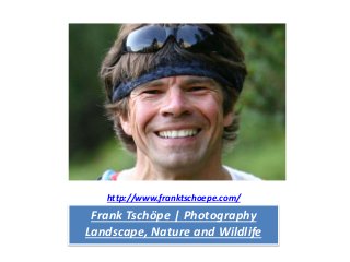 http://www.franktschoepe.com/
Frank Tschöpe | Photography
Landscape, Nature and Wildlife
 
