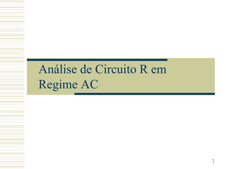 Análise de Circuito R em
Regime AC
1
 