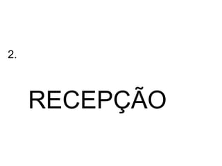 2.



     RECEPÇÃO
 