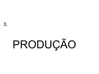 3.



     PRODUÇÃO
 