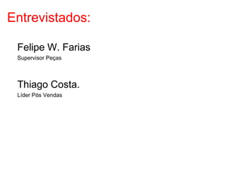 Entrevistados:

 Felipe W. Farias
 Supervisor Peças



 Thiago Costa.
 Líder Pós Vendas
 