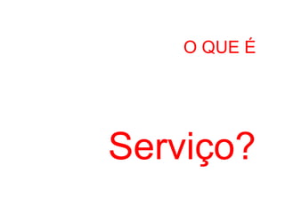 O QUE É




Serviço?
 