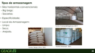28
• Silos horizontais convencionais:
- Big bags;
- Sacarias;
• Especificidade;
• Local da Armazenagem:
- Limpo;
- Seco;
- Arejado.
Tipos de armazenagem
Fonte: Sérgio Utino, 2021.
Fonte: Embrapa, 2021.
Fonte: Campo&Negócios, 2017.
 