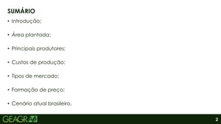 2
• Introdução;
• Área plantada;
• Principais produtores;
• Custos de produção;
• Tipos de mercado;
• Formação de preço;
• Cenário atual brasileiro.
SUMÁRIO
 