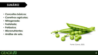 2
• Conceitos básicos;
• Corretivos agrícolas;
• Nitrogenada;
• Fosfatada;
• Potássica;
• Micronutrientes;
• Análise de solo.
SUMÁRIO
Fonte: Canva, 2023.
 