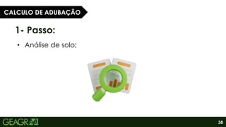 38
1- Passo:
• Análise de solo;
CALCULO DE ADUBAÇÃO
 